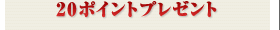 20ポイントプレゼント