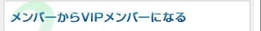 メンバーからVIPメンバーになる